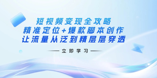 （14159期）短视频变现全攻略：精准定位+爆款脚本创作，让流量从泛到精层层穿透-玩备项目资源网