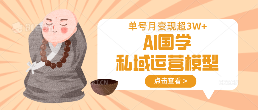 AI国学私域运营模型，无成本、变现快、周期短、持续性强，单号月变现3w+-玩备项目资源网