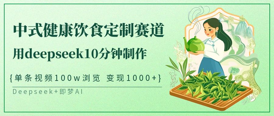 中式健康饮食定制赛道，用deepseek10分钟制作单条视频100w浏览变现1000+-玩备项目资源网