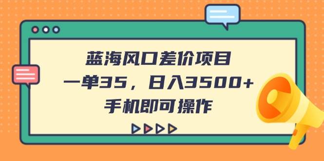 （14164期）蓝海风口差价项目，一单35，日入3500+，手机即可操作-玩备项目资源网