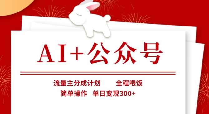 AI+公众号，流量主分成计划，全程喂饭，简单操作，单日变现3张+【揭秘】-玩备项目资源网