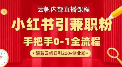 云帆内部直播课，小红书引流兼职粉教程，日引500+月变现过W-玩备项目资源网