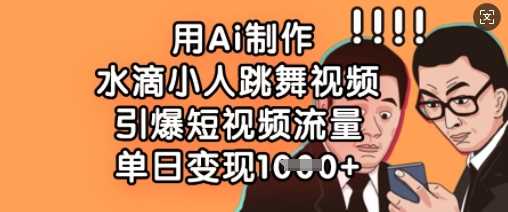 用Ai制作水滴小人跳舞视频，引爆短视频流量，单日变现数张-玩备项目资源网