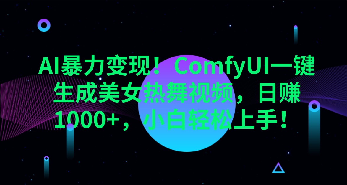 AI暴力变现！ComfyUI一键生成美女热舞视频，日赚1000+，小白轻松上手！-玩备项目资源网