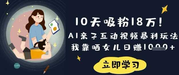 10天吸粉18W！AI亲子互动视频暴利玩法，我靠晒女儿日入数张-玩备项目资源网