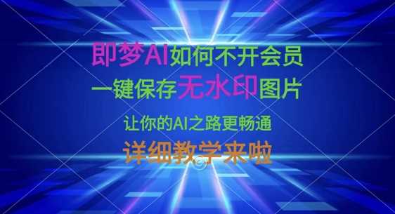 即梦AI如何不开会员，一键保存无水印图片，让你的AI之路更畅通，详细教学来啦-玩备项目资源网