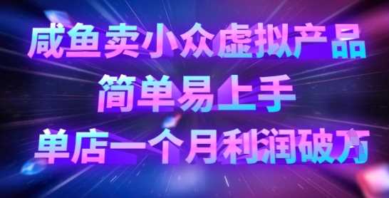 咸鱼卖小众虚拟产品，简单易上手，单店一个月利润破W-玩备项目资源网