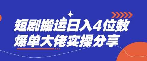 短剧搬运日入4位数爆单大佬实操分享-玩备项目资源网