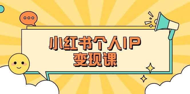小红书个人变现课：精准人设定位+爆款选题拆解，教你打造百万流量账号秘籍-玩备项目资源网