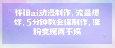 怀旧ai动漫制作，流量爆炸，5分钟教会你制作，涨粉变现两不误-玩备项目资源网
