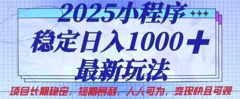 2025小程序稳定日入1k，最新玩法项目长期稳定，短期是利，人人可为，变现快且可观【揭秘】-玩备项目资源网