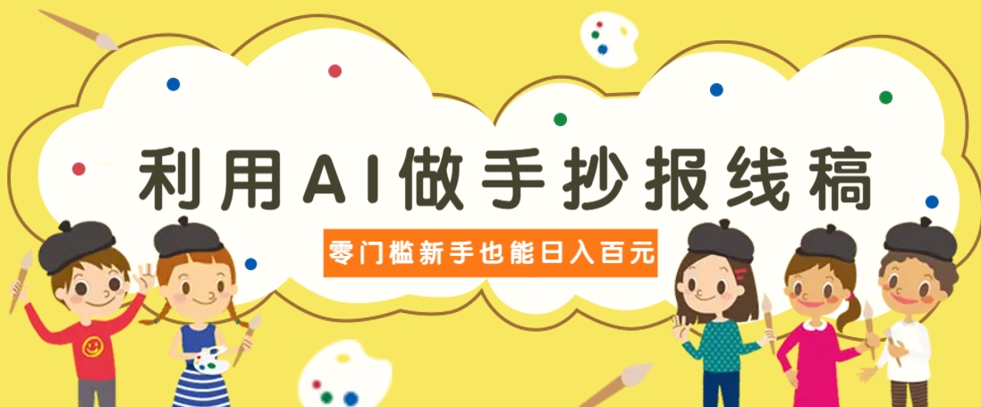 利用AI做手抄报线稿，需求大复购高，零成本新手也能轻松日赚百元-玩备项目资源网