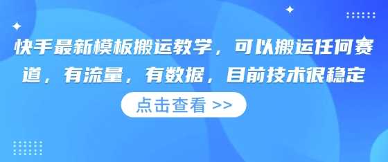 快手最新模板搬运教学，可以搬运任何赛道，有流量，有数据，目前技术很稳定-玩备项目资源网