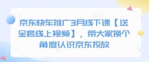 京东快车推广3月线下课【送全套线上视频】，带大家换个角度认识京东投放-玩备项目资源网