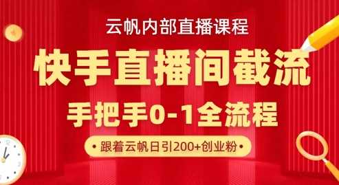 云帆内部直播课·快手直播间截流玩法，日引100+创业粉-玩备项目资源网