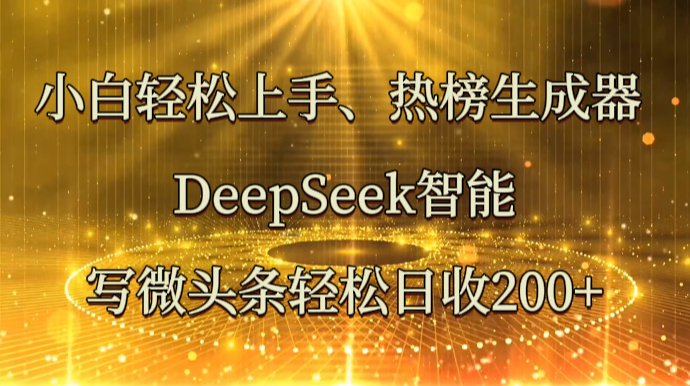 小白轻松上手、热榜生成器 DeepSeek智能写微头条轻松日收200+-玩备项目资源网