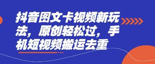 抖音图文卡视频新玩法，原创轻松过，手机短视频搬运去重-玩备项目资源网
