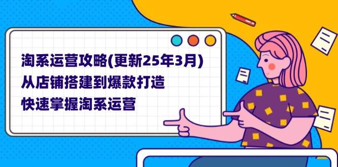 （14190期）淘系运营攻略(更新25年3月) 从店铺搭建到爆款打造，快速掌握淘系运营-玩备项目资源网