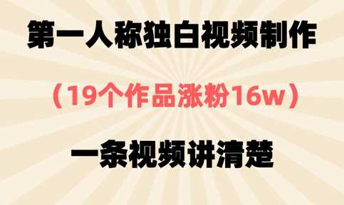 第一人称独白视频制作，19个作品涨粉16w，一条视频讲清楚-玩备项目资源网