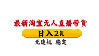 最新淘宝无人直播带货，日入数张，不违规不封号，独家技术，操作简单【揭秘】-玩备项目资源网