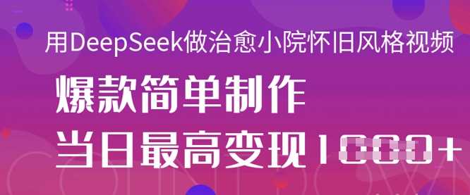 用DeepSeek做治愈小院怀旧风格视频，爆款轻松制作，当日最高变现1k-玩备项目资源网