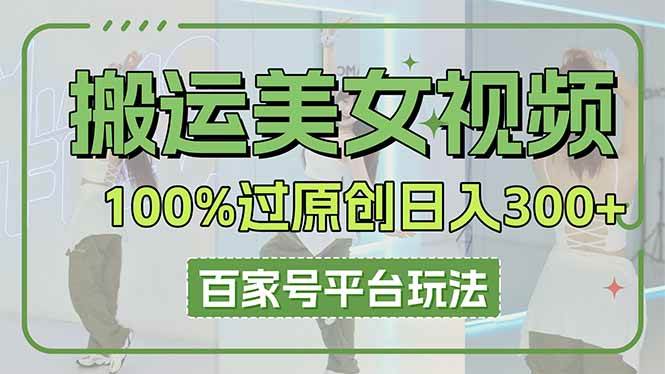 （14207期）搬运美女视频100%过原创大揭秘，百家号平台玩法，轻松日入3000+（可矩阵）-玩备项目资源网
