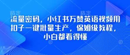 流量密码，小红书万赞英语视频用扣子一键批量生产，保姆级教程，小白都看得懂-玩备项目资源网