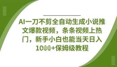 AI一刀不剪全自动生成小说推文爆款视频，条条视频上热门，新手小白也能当天日入数张-玩备项目资源网