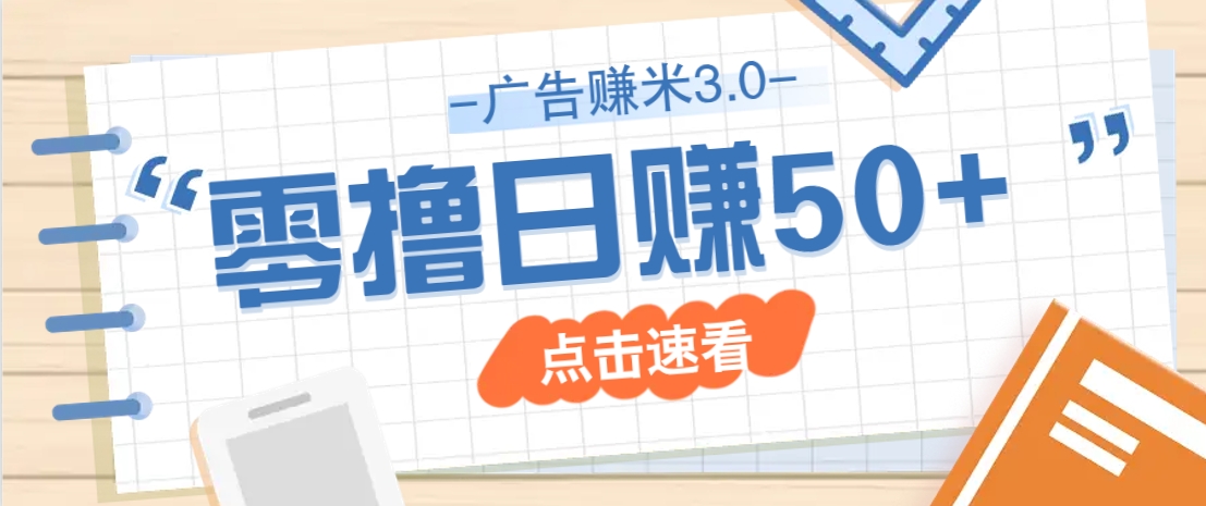 广告零撸赚米3.0，零成本零门槛多种玩法，新手小白也能轻松上手日赚50+-玩备项目资源网