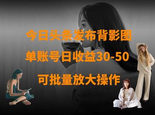 今日头条发布背影图，单账号日收益30-50，可放大操作-玩备项目资源网