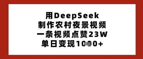 用DeepSeek制作农村夜景视频，一条视频点赞23W，单日变现多张-玩备项目资源网