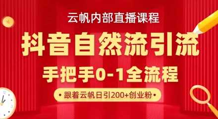 【云帆内部直播课】抖音最新自然模版引流玩法，单号单日引300+精准创业粉-玩备项目资源网