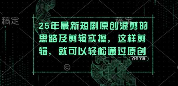 25年最新短剧原创混剪的思路及剪辑实操，这样剪辑，就可以轻松通过原创-玩备项目资源网