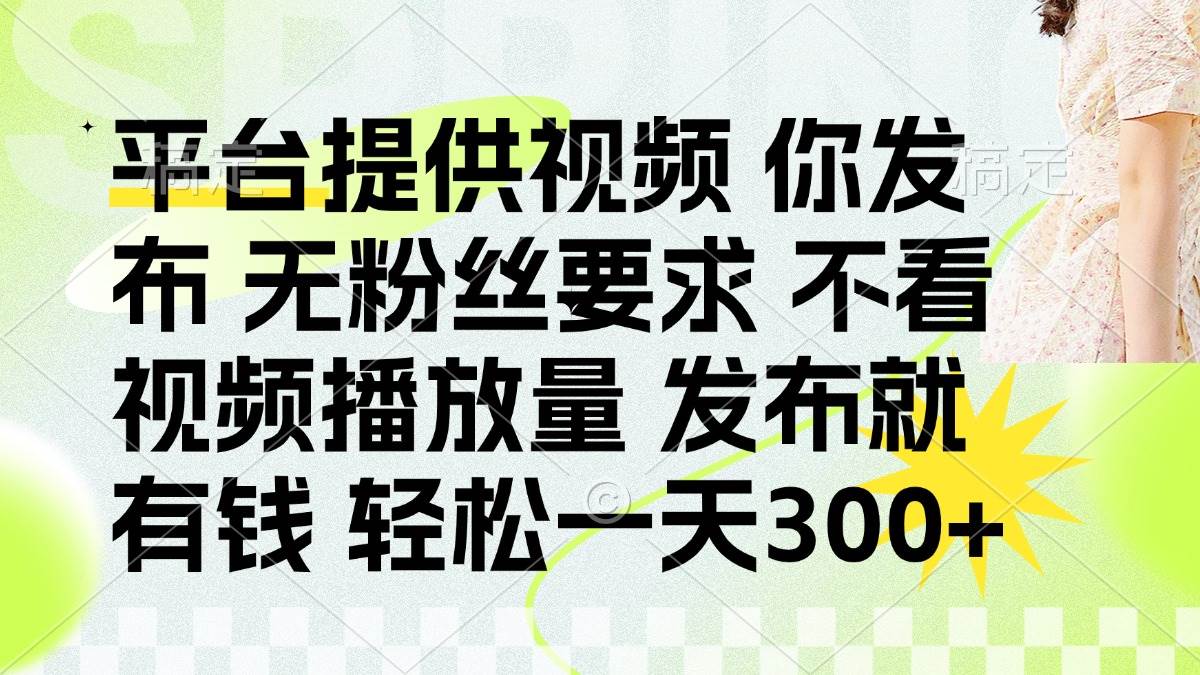 （14224期）发布平台提供视频就有钱 无粉丝要求 不看视频播放量 发布就有钱 一天300+-玩备项目资源网