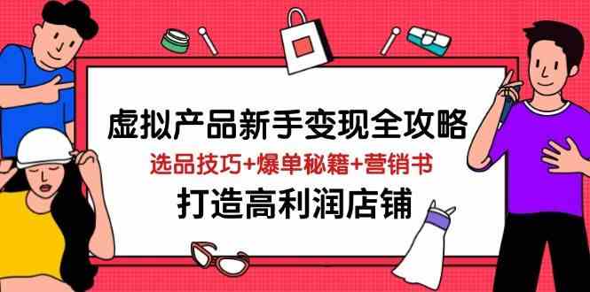 虚拟产品新手变现全攻略，选品技巧+爆单秘籍+营销书，打造高利润店铺-玩备项目资源网