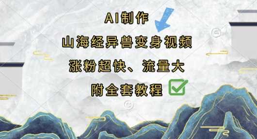 AI制作山海经异兽变身视频，涨粉超快，流量大，附全套教程-玩备项目资源网