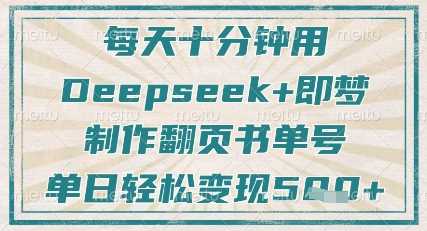 每天十分钟，用Deepseek+即梦，制作翻页书单号，疯狂涨粉，单日轻松变现5张-玩备项目资源网