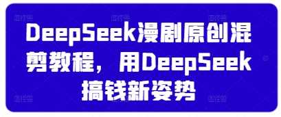 DeepSeek漫剧原创混剪教程，用DeepSeek搞钱新姿势-玩备项目资源网
