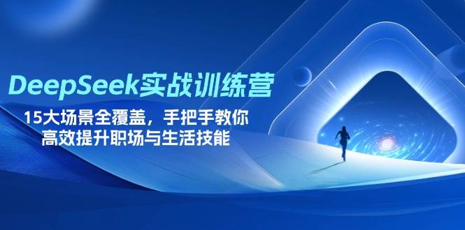 （14236期）DeepSeek实战训练营，15大场景全覆盖，手把手教你高效提升职场与生活技能-玩备项目资源网