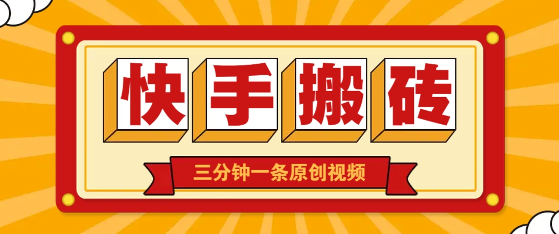快手短视频搬砖玩法，三分钟一条原创视频，多种类型通用方法，轻松月入万元-玩备项目资源网