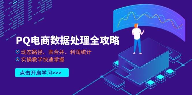 （14240期）PQ电商数据处理全攻略，动态路径、表合并、利润统计，实操教学快速掌握-玩备项目资源网