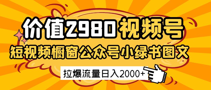 价值2980的视频号短视频橱窗带货和公众号小绿书图文带货，拉爆流量日收益2000+-玩备项目资源网