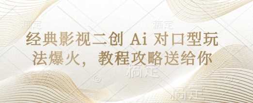 经典影视二创 Ai 对口型玩法爆火，教程攻略送给你-玩备项目资源网
