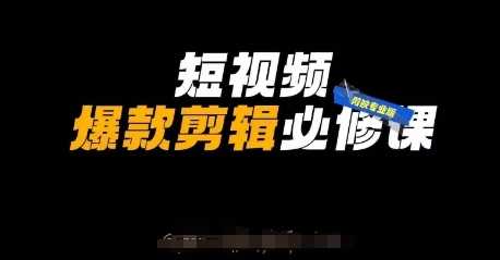 短视频爆款剪辑必修课，剪映专业版实操+自媒体技巧-玩备项目资源网