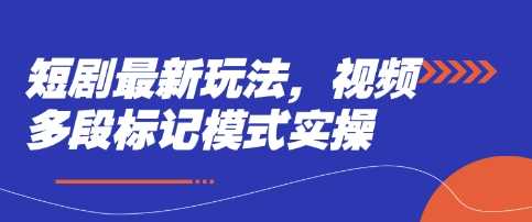 短剧最新玩法，视频多段标记模式实操-玩备项目资源网