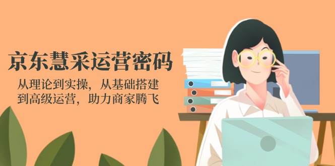 （14248期）京东慧采运营密码：从理论到实操，从基础搭建到高级运营，助力商家腾飞-玩备项目资源网