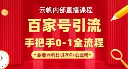 【云帆内部直播课】百家号高效引流 ，单号单日引300+精准创业粉，一分钟一条原创素材，引爆你的私域流量-玩备项目资源网
