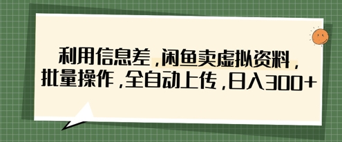 利用信息差，闲鱼卖虚拟资料，批量操作，全自动上传，日入3张-玩备项目资源网