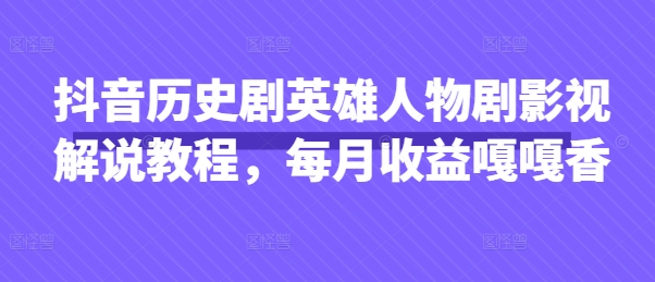抖音历史剧英雄人物剧影视解说教程，每月收益嘎嘎香-玩备项目资源网