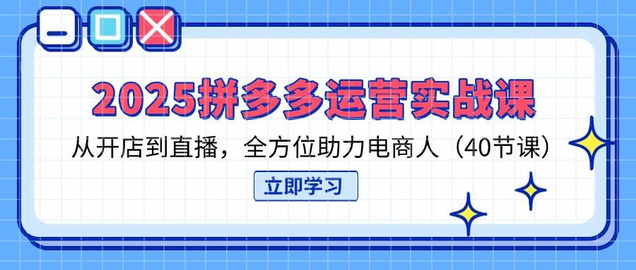 （14259期）2025拼多多运营实战课，从开店到直播，全方位助力电商人（40节课）-玩备项目资源网